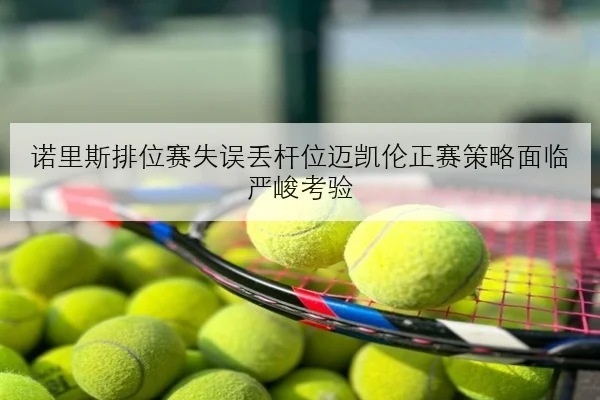 诺里斯排位赛失误丢杆位迈凯伦正赛策略面临严峻考验